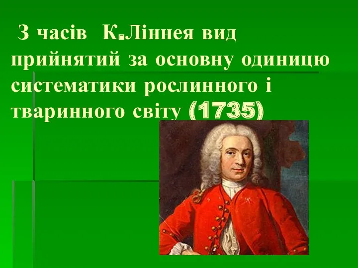 З часів К.Ліннея вид прийнятий за основну одиницю систематики рослинного і тваринного світу (1735)