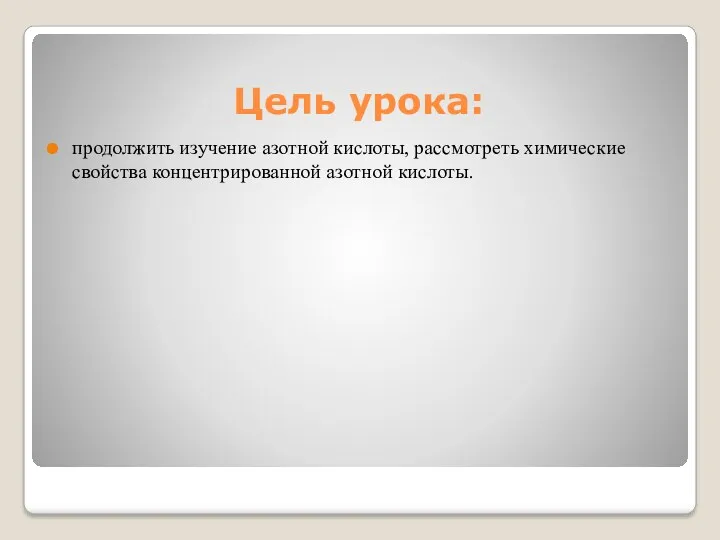 Цель урока: продолжить изучение азотной кислоты, рассмотреть химические свойства концентрированной азотной кислоты.