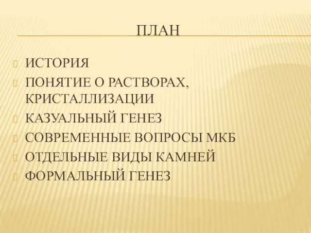 ПЛАН ИСТОРИЯ ПОНЯТИЕ О РАСТВОРАХ,КРИСТАЛЛИЗАЦИИ КАЗУАЛЬНЫЙ ГЕНЕЗ СОВРЕМЕННЫЕ ВОПРОСЫ МКБ ОТДЕЛЬНЫЕ ВИДЫ КАМНЕЙ ФОРМАЛЬНЫЙ ГЕНЕЗ