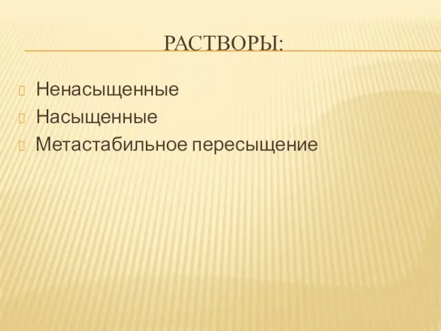 РАСТВОРЫ: Ненасыщенные Насыщенные Метастабильное пересыщение