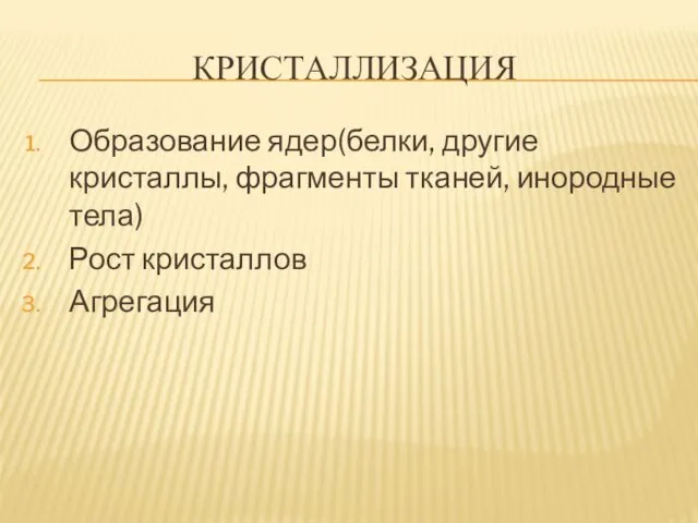 КРИСТАЛЛИЗАЦИЯ Образование ядер(белки, другие кристаллы, фрагменты тканей, инородные тела) Рост кристаллов Агрегация