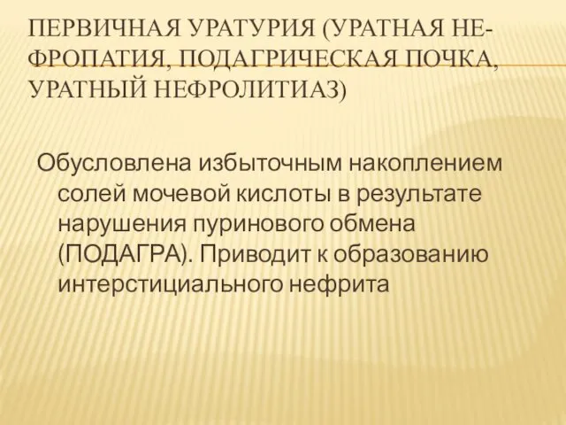 ПЕРВИЧНАЯ УРАТУРИЯ (УРАТНАЯ НЕ-ФРОПАТИЯ, ПОДАГРИЧЕСКАЯ ПОЧКА, УРАТНЫЙ НЕФРОЛИТИАЗ) Обусловлена избыточным