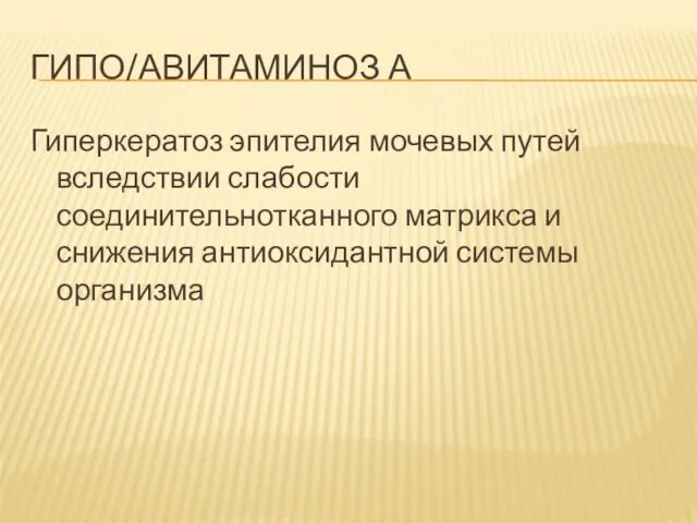 ГИПО/АВИТАМИНОЗ А Гиперкератоз эпителия мочевых путей вследствии слабости соединительнотканного матрикса и снижения антиоксидантной системы организма