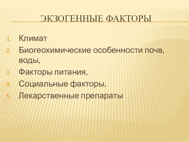 ЭКЗОГЕННЫЕ ФАКТОРЫ Климат Биогеохимические особенности почв, воды, Факторы питания, Социальные факторы, Лекарственные препараты