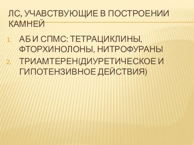 ЛС, УЧАВСТВУЮЩИЕ В ПОСТРОЕНИИ КАМНЕЙ АБ И СПМС: ТЕТРАЦИКЛИНЫ, ФТОРХИНОЛОНЫ, НИТРОФУРАНЫ ТРИАМТЕРЕН(ДИУРЕТИЧЕСКОЕ И ГИПОТЕНЗИВНОЕ ДЕЙСТВИЯ)