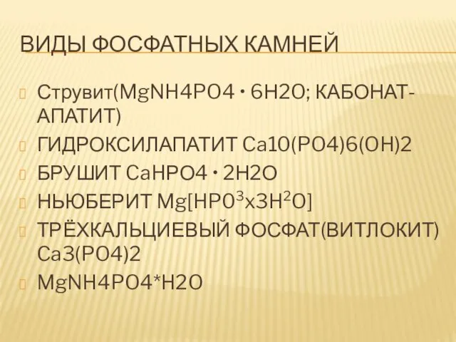 ВИДЫ ФОСФАТНЫХ КАМНЕЙ Струвит(MgNH4PO4 • 6Н2O; КАБОНАТ-АПАТИТ) ГИДРОКСИЛАПАТИТ Ca10(PO4)6(OH)2 БРУШИТ