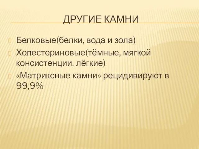 ДРУГИЕ КАМНИ Белковые(белки, вода и зола) Холестериновые(тёмные, мягкой консистенции, лёгкие) «Матриксные камни» рецидивируют в 99,9%