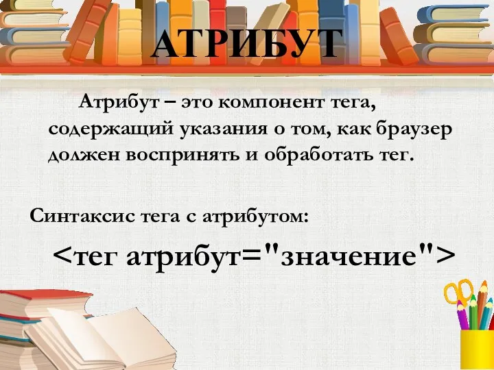 АТРИБУТ Атрибут – это компонент тега, содержащий указания о том,