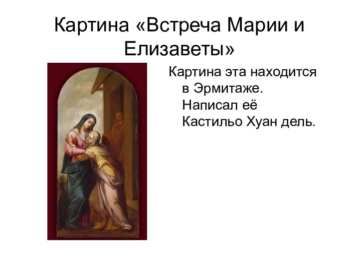 Картина «Встреча Марии и Елизаветы» Картина эта находится в Эрмитаже. Написал её Кастильо Хуан дель.