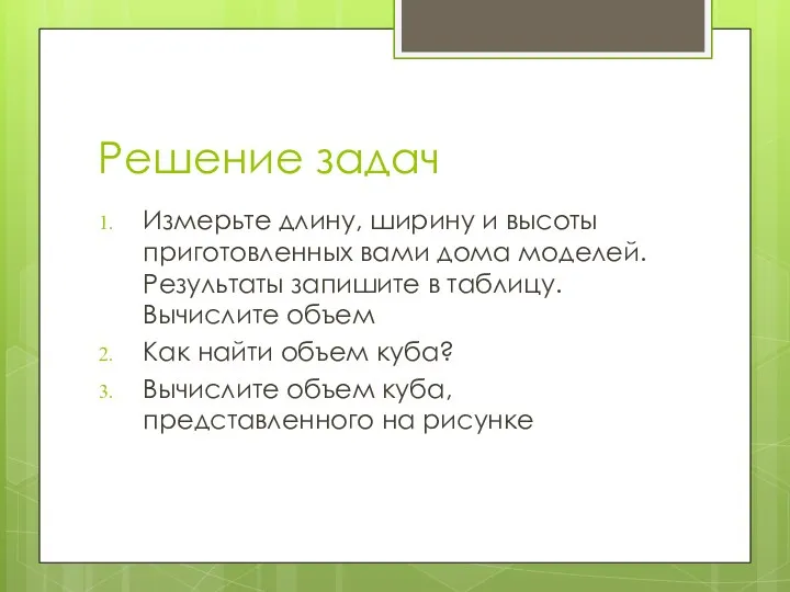 Решение задач Измерьте длину, ширину и высоты приготовленных вами дома