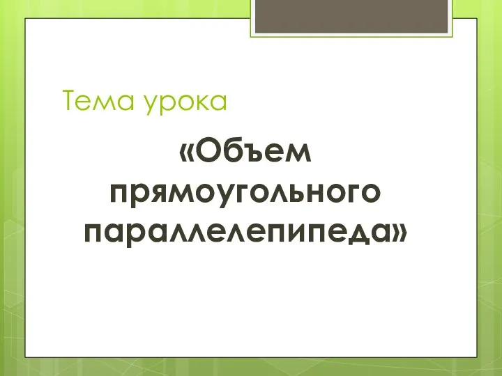 Тема урока «Объем прямоугольного параллелепипеда»