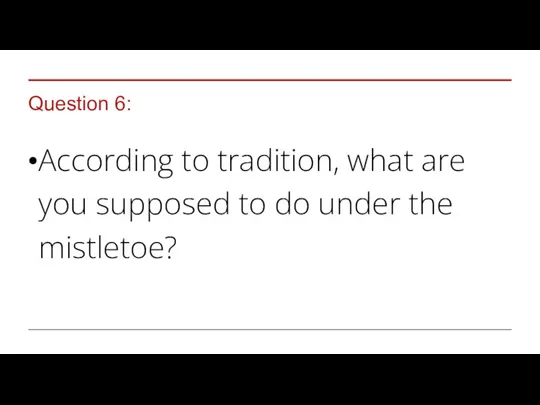 Question 6: According to tradition, what are you supposed to do under the mistletoe?