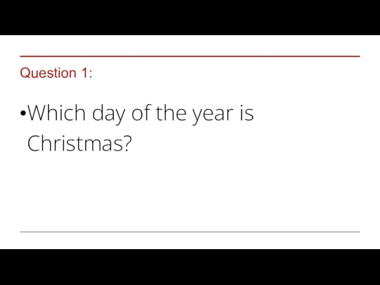 Question 1: Which day of the year is Christmas?