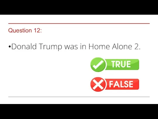 Question 12: Donald Trump was in Home Alone 2.