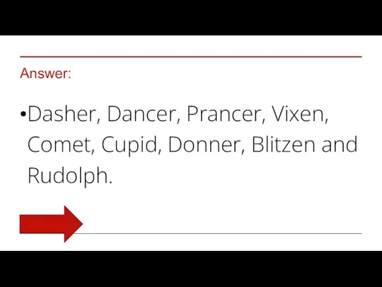 Answer: Dasher, Dancer, Prancer, Vixen, Comet, Cupid, Donner, Blitzen and Rudolph. TURN BACK