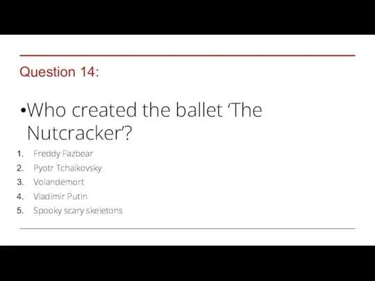 Question 14: Who created the ballet ‘The Nutcracker’? Freddy Fazbear