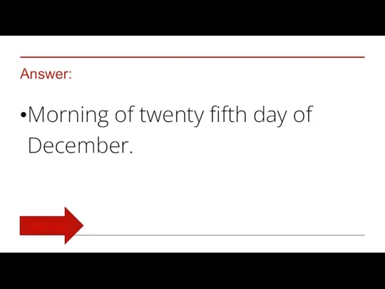 Answer: Morning of twenty fifth day of December. TURN BACK