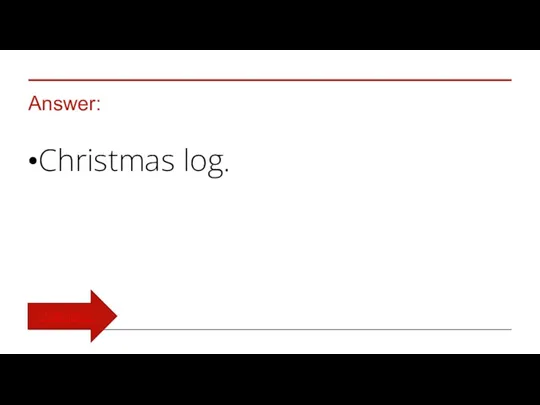 Answer: Christmas log. TURN BACK