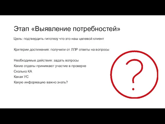 Этап «Выявление потребностей» Цель: подтвердить гипотезу что это наш целевой