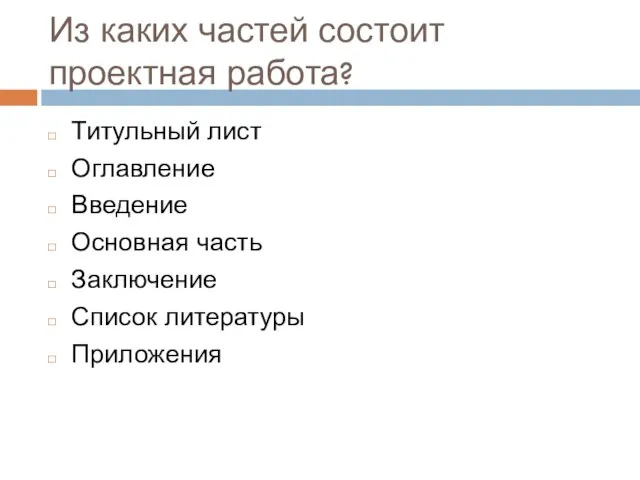 Из каких частей состоит проектная работа? Титульный лист Оглавление Введение Основная часть Заключение Список литературы Приложения