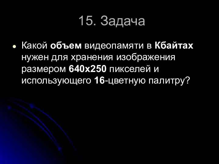 15. Задача Какой объем видеопамяти в Кбайтах нужен для хранения