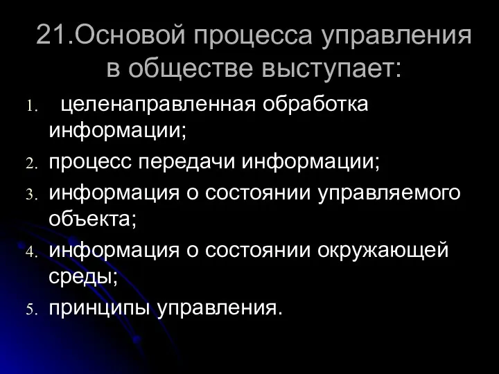 21.Основой процесса управления в обществе выступает: целенаправленная обработка информации; процесс