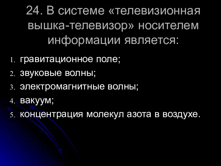 24. В системе «телевизионная вышка-телевизор» носителем информации является: гравитационное поле;