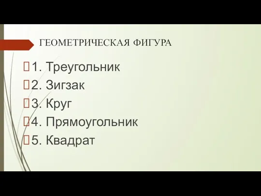 ГЕОМЕТРИЧЕСКАЯ ФИГУРА 1. Треугольник 2. Зигзак 3. Круг 4. Прямоугольник 5. Квадрат