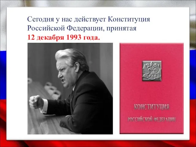 Сегодня у нас действует Конституция Российской Федерации, принятая 12 декабря 1993 года.