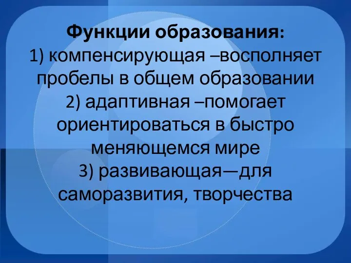 Функции образования: 1) компенсирующая –восполняет пробелы в общем образовании 2) адаптивная –помогает ориентироваться