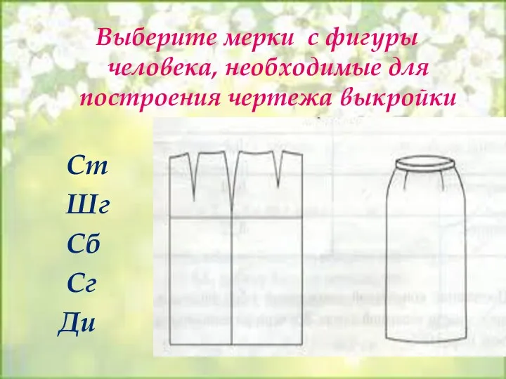 Выберите мерки с фигуры человека, необходимые для построения чертежа выкройки юбки? Ст Шг Сб Сг Ди