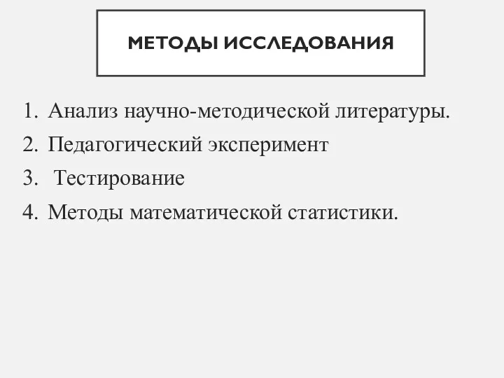 МЕТОДЫ ИССЛЕДОВАНИЯ 1. Анализ научно-методической литературы. 2. Педагогический эксперимент 3. Тестирование 4. Методы математической статистики.