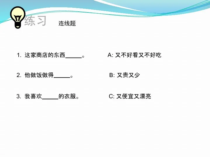 连线题 1. 这家商店的东西 。 A: 又不好看又不好吃 2. 他做饭做得 。 B: 又贵又少 3. 我喜欢 的衣服。 C: 又便宜又漂亮