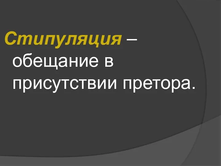 Стипуляция – обещание в присутствии претора.