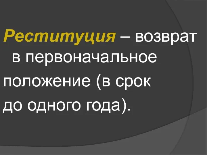 Реституция – возврат в первоначальное положение (в срок до одного года).