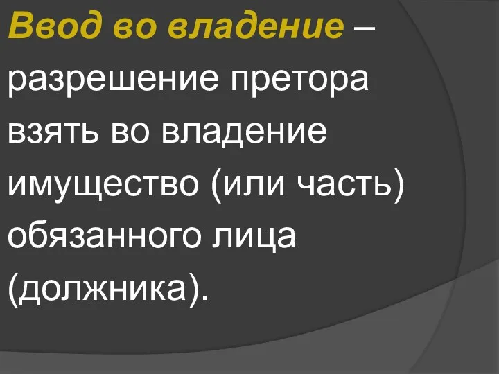 Ввод во владение – разрешение претора взять во владение имущество (или часть) обязанного лица (должника).