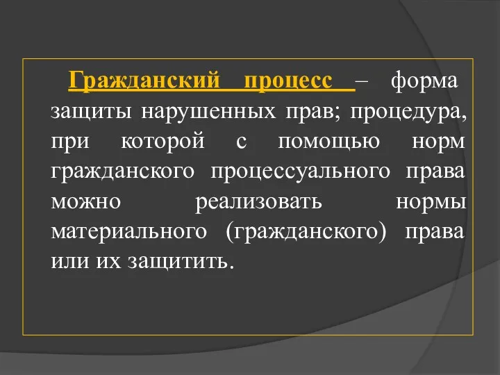 Гражданский процесс – форма защиты нарушенных прав; процедура, при которой с помощью норм