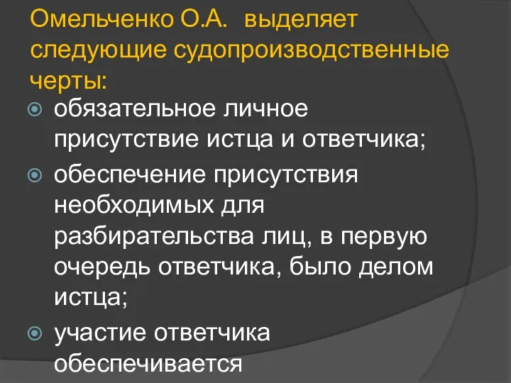 Омельченко О.А. выделяет следующие судопроизводственные черты: обязательное личное присутствие истца и ответчика; обеспечение