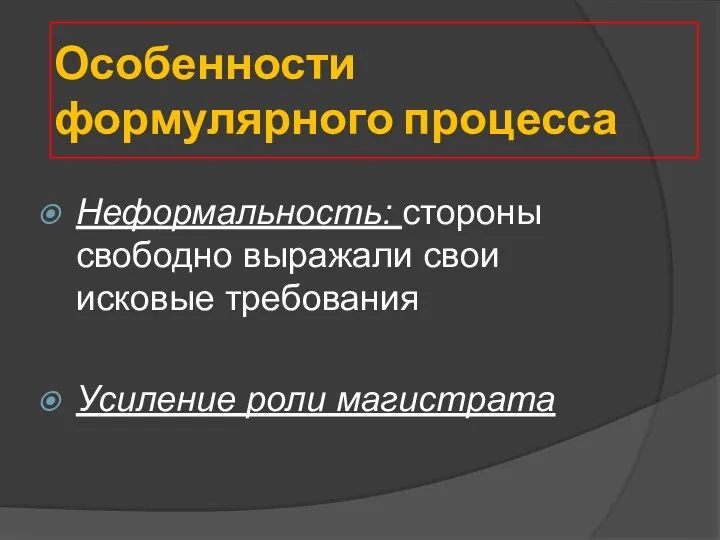 Особенности формулярного процесса Неформальность: стороны свободно выражали свои исковые требования Усиление роли магистрата