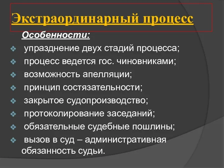 Экстраординарный процесс Особенности: упразднение двух стадий процесса; процесс ведется гос. чиновниками; возможность апелляции;