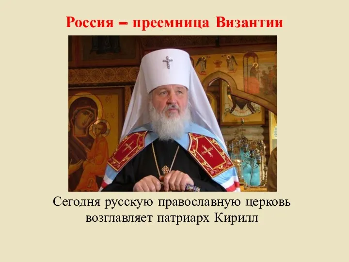 Россия – преемница Византии Сегодня русскую православную церковь возглавляет патриарх Кирилл
