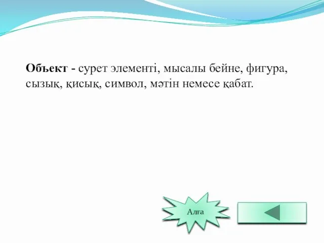 Объект - сурет элементі, мысалы бейне, фигура, сызық, қисық, символ, мәтін немесе қабат. Алға