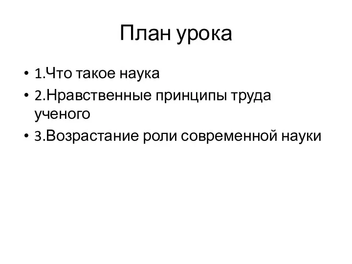 План урока 1.Что такое наука 2.Нравственные принципы труда ученого 3.Возрастание роли современной науки