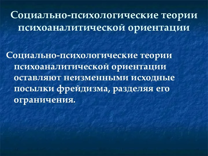 Социально-психологические теории психоаналитической ориентации Социально-психологические теории психоаналитической ориентации оставляют неизменными исходные посылки фрейдизма, разделяя его ограничения.