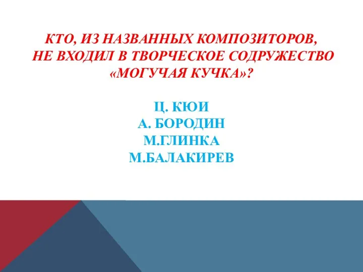 КТО, ИЗ НАЗВАННЫХ КОМПОЗИТОРОВ, НЕ ВХОДИЛ В ТВОРЧЕСКОЕ СОДРУЖЕСТВО «МОГУЧАЯ