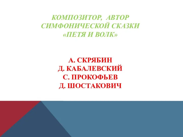 КОМПОЗИТОР, АВТОР СИМФОНИЧЕСКОЙ СКАЗКИ «ПЕТЯ И ВОЛК» А. СКРЯБИН Д. КАБАЛЕВСКИЙ С. ПРОКОФЬЕВ Д. ШОСТАКОВИЧ