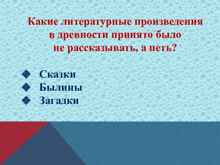 Какие литературные произведения в древности принято было не рассказывать, а петь? Сказки Былины Загадки