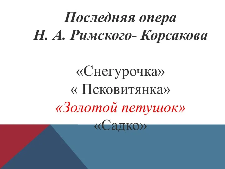 Последняя опера Н. А. Римского- Корсакова «Снегурочка» « Псковитянка» «Золотой петушок» «Садко»