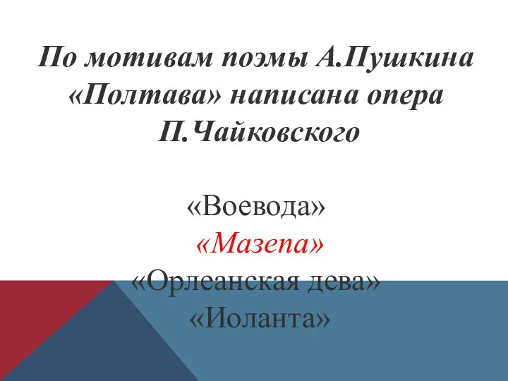 По мотивам поэмы А.Пушкина «Полтава» написана опера П.Чайковского «Воевода» «Мазепа» «Орлеанская дева» «Иоланта»