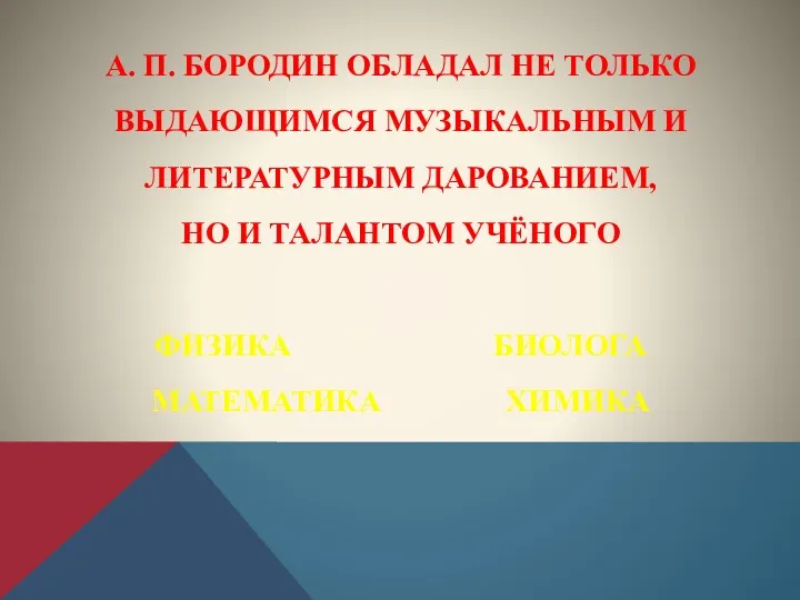 А. П. БОРОДИН ОБЛАДАЛ НЕ ТОЛЬКО ВЫДАЮЩИМСЯ МУЗЫКАЛЬНЫМ И ЛИТЕРАТУРНЫМ